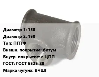 Тройник чугунный 150х150 ППТФ битум *с ЦПП ГОСТ: ГОСТ 5525-88 Марка: ВЧШГ